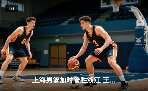 上海男篮加时险胜浙江 王哲林狂砍38分创赛季新高 - 4