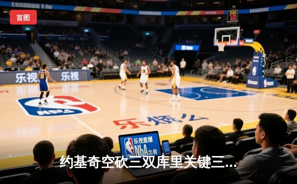 约基奇空砍三双库里关键三分定胜局 勇士险胜掘金迎赛季开门红