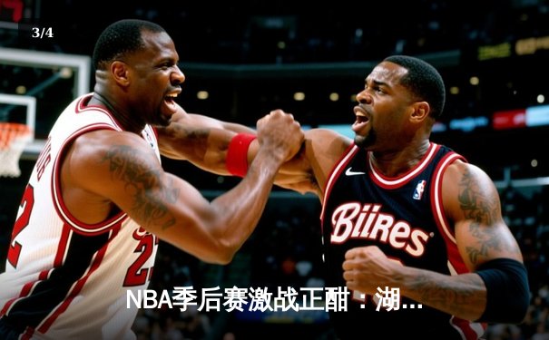 NBA季后赛激战正酣：湖人加时险胜勇士，詹姆斯关键三分定乾坤 - 3
