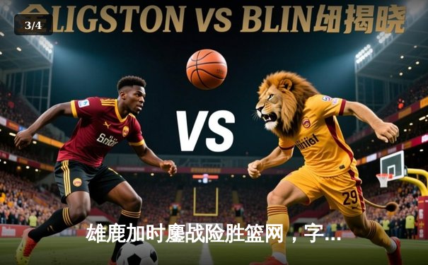 雄鹿加时鏖战险胜篮网，字母哥44+14+6主宰关键时刻 - 3