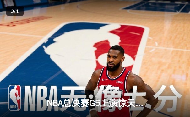 NBA总决赛G5上演惊天逆转 凯尔特人末节狂飙夺赛点 - 3