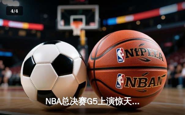 NBA总决赛G5上演惊天逆转 凯尔特人末节狂飙夺赛点 - 4
