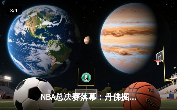 NBA总决赛落幕：丹佛掘金勇夺队史首冠，约基奇荣膺FMVP - 3