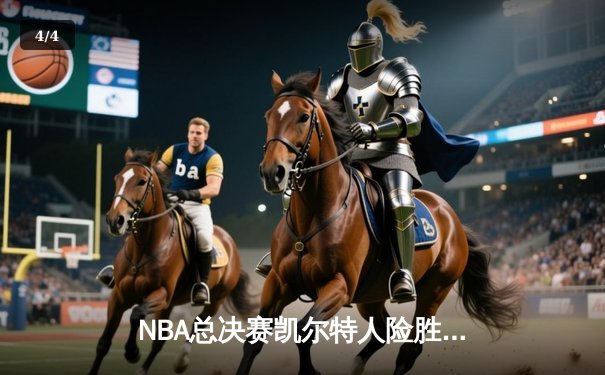 NBA总决赛凯尔特人险胜独行侠，塔图姆关键三分锁定胜局 - 4