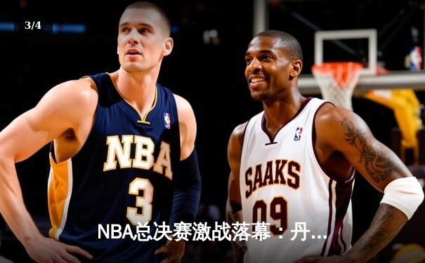 NBA总决赛激战落幕：丹佛掘金4-1力克热火首夺总冠军 约基奇全票当选FMVP - 3