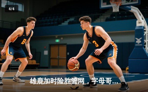 雄鹿加时险胜篮网，字母哥44分主宰天王山之战 - 4