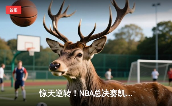 惊天逆转！NBA总决赛凯尔特人加时险胜勇士 塔图姆狂砍44分创纪录