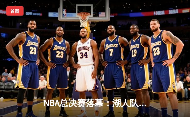 NBA总决赛落幕：湖人队逆转凯尔特人，詹姆斯荣获FMVP
