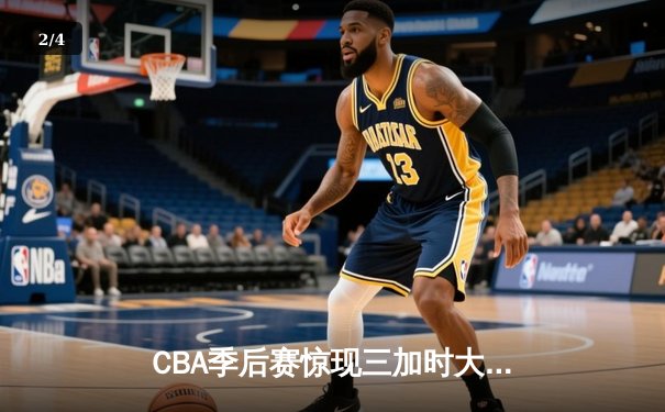 CBA季后赛惊现三加时大战，辽宁本钢逆转广东东莞大益挺进总决赛 - 2