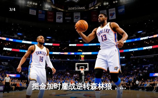 掘金加时鏖战逆转森林狼，约基奇35+16+9率队捍卫主场 - 3