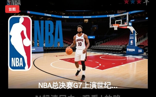 NBA总决赛G7上演世纪逆转 凯尔特人加时险胜勇士夺第18冠