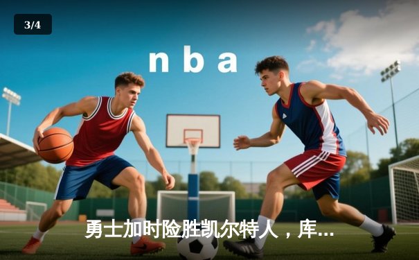 勇士加时险胜凯尔特人，库里狂砍43分率队逆转夺赛点 - 3