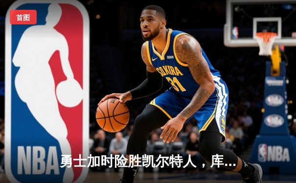 勇士加时险胜凯尔特人，库里狂砍43分率队逆转夺赛点