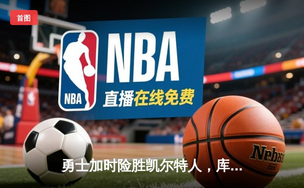 勇士加时险胜凯尔特人，库里狂砍43分率队逆转夺赛点