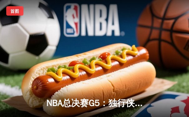 NBA总决赛G5：独行侠加时险胜凯尔特人，东契奇45分三双创历史