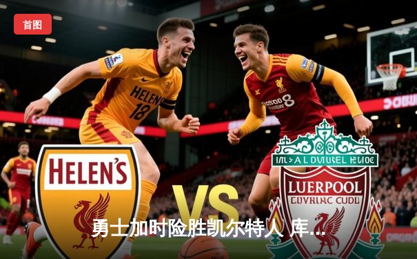 勇士加时险胜凯尔特人 库里狂砍43分率队逆转20分劣势