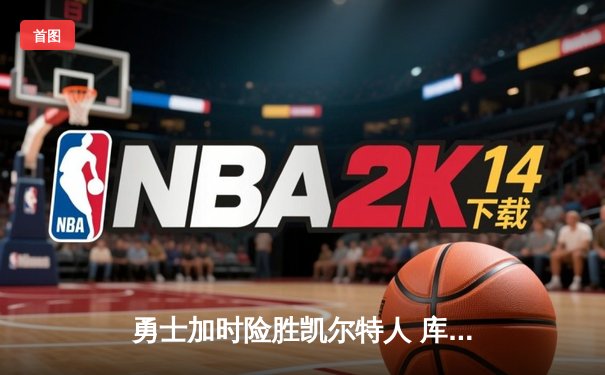 勇士加时险胜凯尔特人 库里狂砍43分率队逆转20分劣势