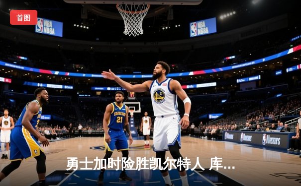 勇士加时险胜凯尔特人 库里狂砍43分率队逆转20分劣势
