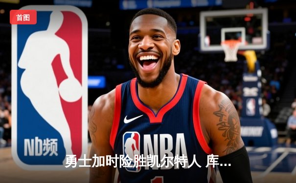 勇士加时险胜凯尔特人 库里狂砍43分率队逆转20分劣势