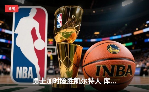 勇士加时险胜凯尔特人 库里狂砍43分率队逆转20分劣势